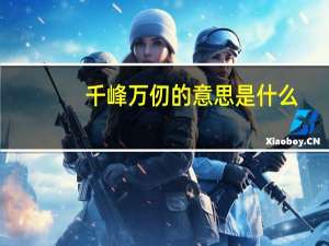 千峰万仞的意思是什么（千峰万仞的意思）