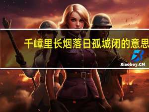 千嶂里长烟落日孤城闭的意思（千嶂里长烟落日孤城闭）