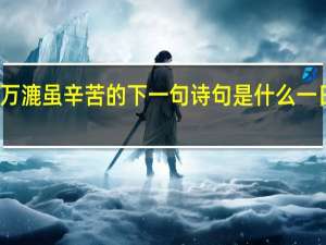 千淘万漉虽辛苦的下一句诗句是什么一日秋一日蔬