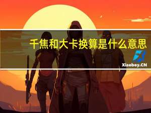 千焦和大卡换算是什么意思（千焦和大卡换算器）