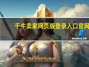 千牛卖家网页版登录入口官网（千牛卖家网页版登录入口）
