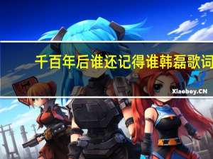 千百年后谁还记得谁韩磊歌词（千百年后谁还记得谁韩磊）