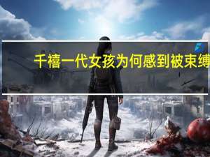 千禧一代女孩为何感到被束缚？背后原因值得深思