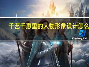 千艺千惠里的人物形象设计怎么样