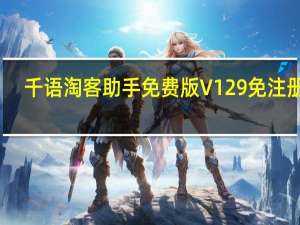 千语淘客助手免费版 V129 免注册版（千语淘客助手免费版 V129 免注册版功能简介）