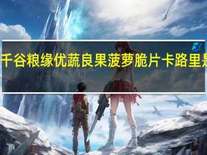 千谷粮缘 优蔬良果菠萝脆片卡路里是多少