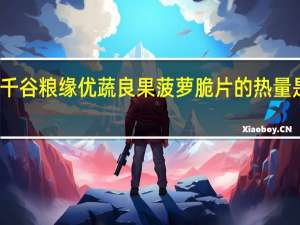 千谷粮缘 优蔬良果菠萝脆片的热量是多少