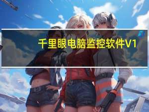 千里眼电脑监控软件 V1.2 破解版（千里眼电脑监控软件 V1.2 破解版功能简介）