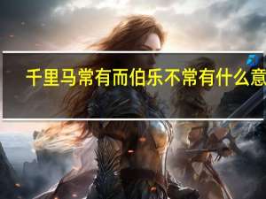 千里马常有而伯乐不常有什么意思