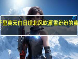 千里黄云白日曛北风吹雁雪纷纷的黄云意思（千里黄云白日曛北风吹雁雪纷纷的意思）