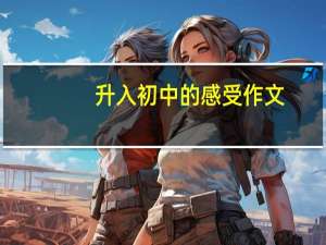 升入初中的感受作文（升入初中的感受）