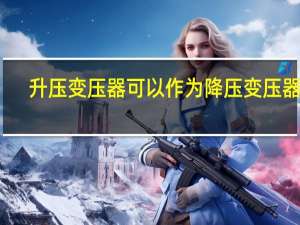 升压变压器可以作为降压变压器吗