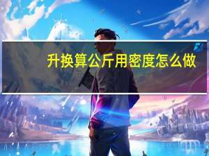 升换算公斤用密度怎么做（升换算公斤）
