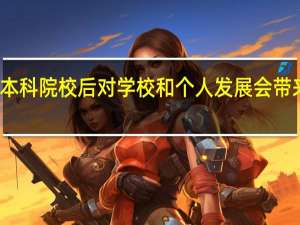 升格本科院校后对学校和个人发展会带来什么影响