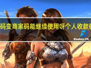 升级个人码变商家码能继续使用呀 个人收款码可以继续使用