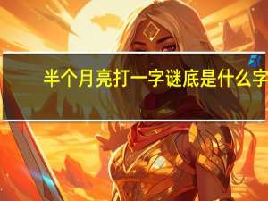 半个月亮打一字谜底是什么字
