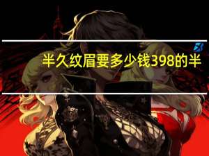 半久纹眉要多少钱 398的半永久眉毛靠谱嘛