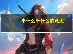 半什么半什么的意思（半什么半什么）