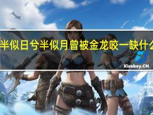 半似日兮半似月曾被金龙咬一缺什么意思