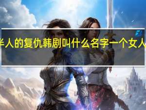 半兽半人的复仇韩剧叫什么名字 一个女人的复仇韩剧