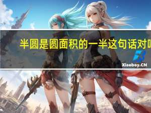 半圆是圆面积的一半这句话对吗