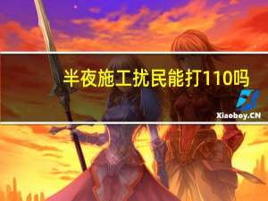 半夜施工扰民能打110吗