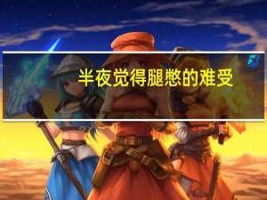 半夜觉得腿憋的难受（晚上两腿憋的难受怎么回事）