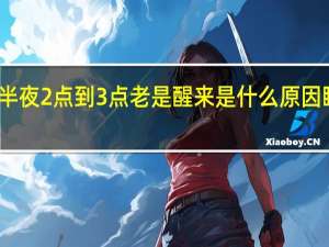 半夜2点到3点老是醒来是什么原因睡不着（半夜2点到3点老是醒来是什么原因）