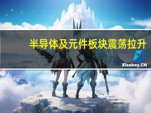 半导体及元件板块震荡拉升