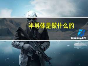 半导体是做什么的（半导体的意思）