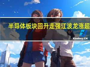半导体板块回升走强江波龙涨超15%