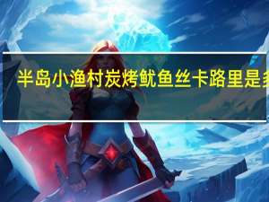 半岛小渔村  炭烤鱿鱼丝卡路里是多少