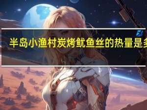 半岛小渔村  炭烤鱿鱼丝的热量是多少