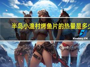 半岛小渔村 烤鱼片的热量是多少
