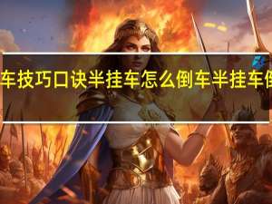 半挂车倒车技巧口诀半挂车怎么倒车 半挂车倒车技巧与步骤