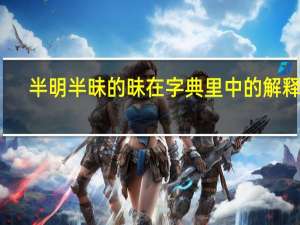 半明半昧的昧在字典里中的解释是