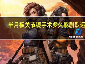 半月板关节镜手术多久能剧烈运动（半月板关节镜手术时间）