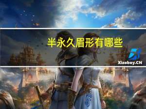 半永久眉形有哪些？半永久眉毛能维持多久