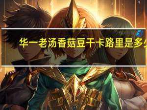 华一 老汤香菇豆干卡路里是多少