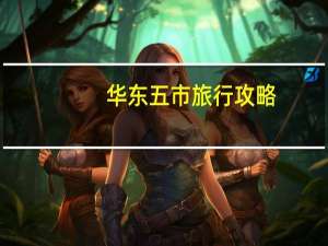华东五市旅行攻略（华东五市游最佳路线）