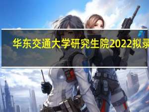 华东交通大学研究生院2022拟录取（华东交通大学研究生院）