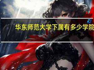 华东师范大学下属有多少学院