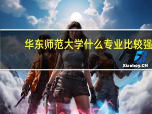 华东师范大学什么专业比较强