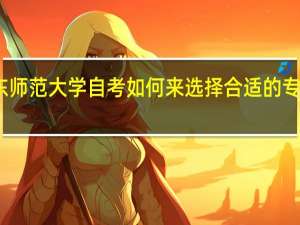 华东师范大学自考如何来选择合适的专业怎么样