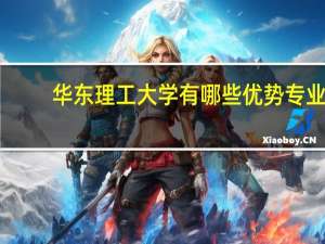 华东理工大学有哪些优势专业