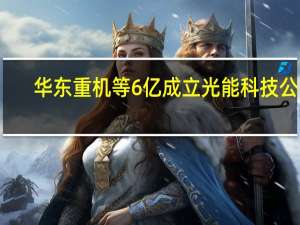 华东重机等6亿成立光能科技公司