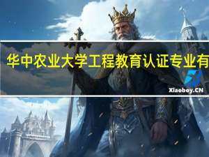 华中农业大学工程教育认证专业有哪些