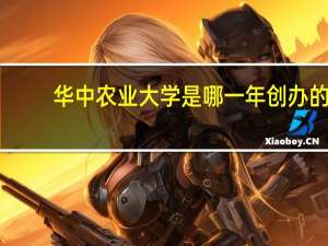 华中农业大学是哪一年创办的