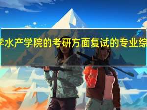 华中农业大学水产学院的考研方面复试的专业综合包括哪些科目啊