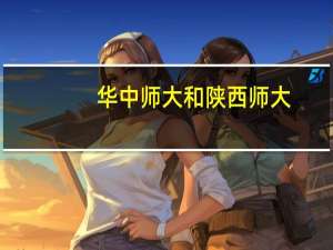华中师大和陕西师大，这两所学校如何选择呢